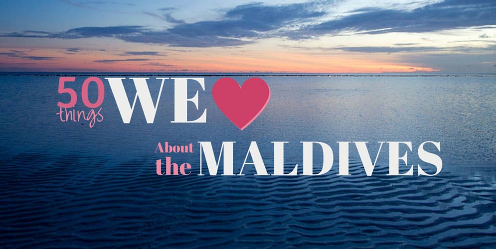50 THINGS WE LOVE ABOUT THE MALDIVES