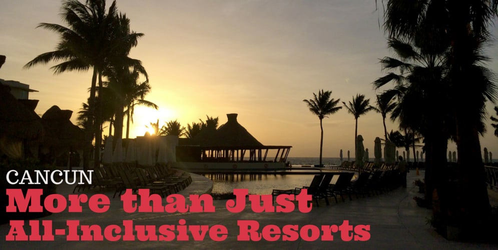 CANCUN: MORE THAN JUST ALL-INCLUSIVE RESORTS