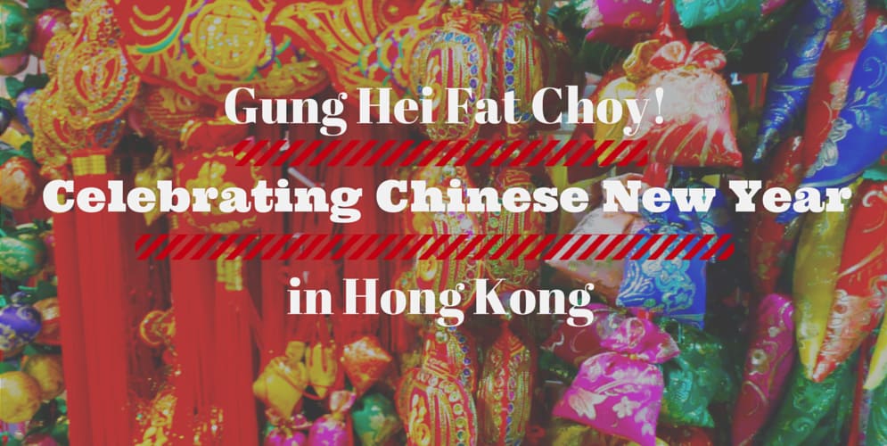 GUNG HEI FAT CHOY! CELEBRATING CHINESE NEW YEAR IN HONG KONG