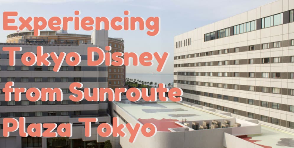 EXPERIENCING TOKYO DISNEY FROM SUNROUTE PLAZA TOKYO